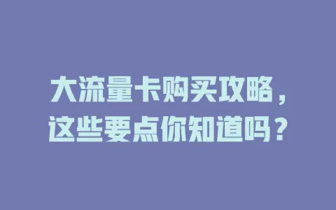大流量卡购买攻略，这些要点你知道吗？