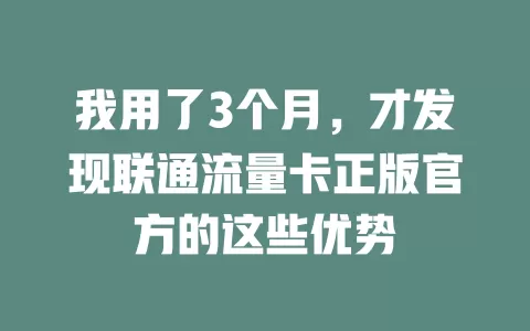 我用了3个月，才发现联通流量卡正版官方的这些优势