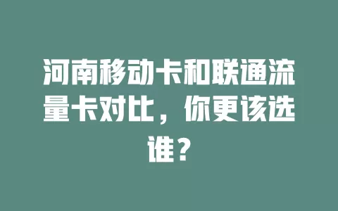 河南移动卡和联通流量卡对比，你更该选谁？