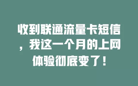 收到联通流量卡短信，我这一个月的上网体验彻底变了！