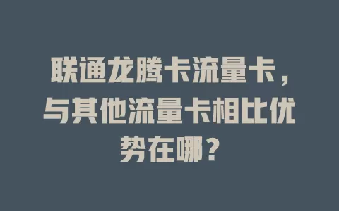 联通龙腾卡流量卡，与其他流量卡相比优势在哪？