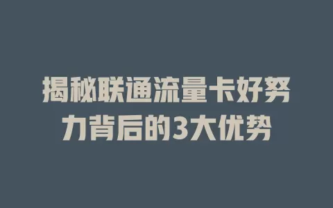 揭秘联通流量卡好努力背后的3大优势