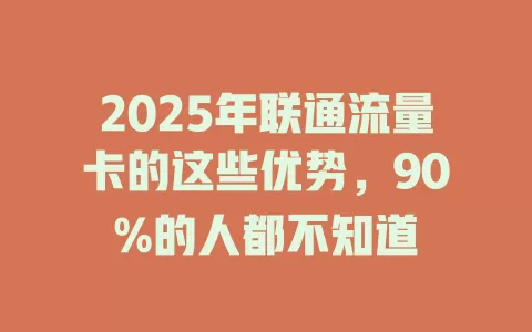 2025年联通流量卡的这些优势，90%的人都不知道