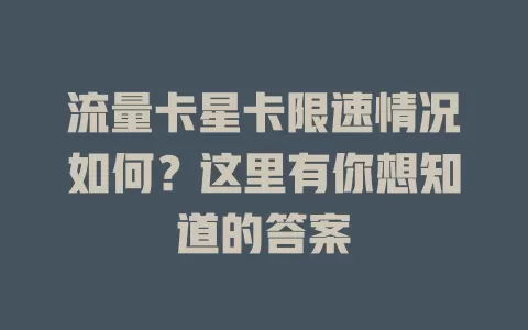 流量卡星卡限速情况如何？这里有你想知道的答案