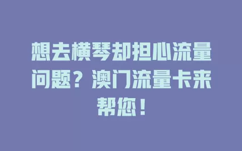 想去横琴却担心流量问题？澳门流量卡来帮您！