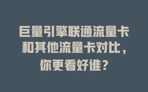 巨量引擎联通流量卡和其他流量卡对比，你更看好谁？