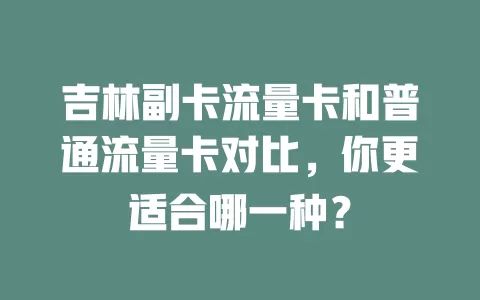 吉林副卡流量卡和普通流量卡对比，你更适合哪一种？