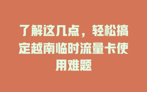 了解这几点，轻松搞定越南临时流量卡使用难题