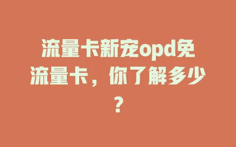 流量卡新宠opd免流量卡，你了解多少？