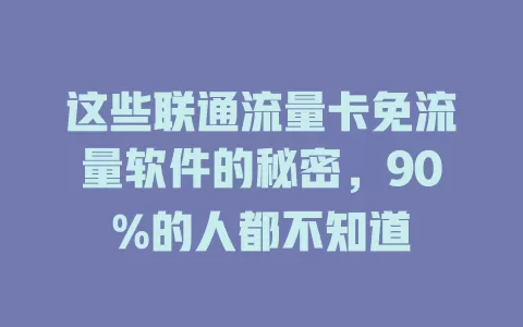 这些联通流量卡免流量软件的秘密，90%的人都不知道