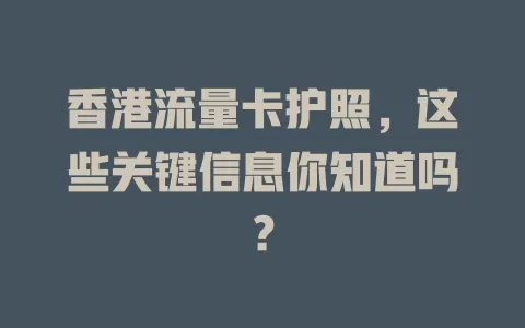 香港流量卡护照，这些关键信息你知道吗？