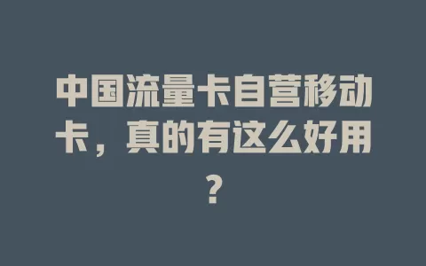 中国流量卡自营移动卡，真的有这么好用？