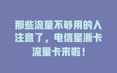 那些流量不够用的人注意了，电信星浙卡流量卡来啦！