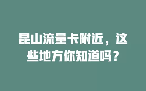 昆山流量卡附近，这些地方你知道吗？