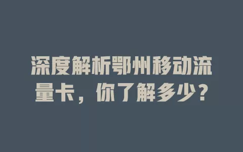 深度解析鄂州移动流量卡，你了解多少？