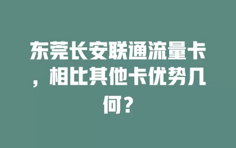 东莞长安联通流量卡，相比其他卡优势几何？