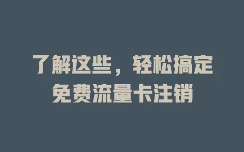 了解这些，轻松搞定免费流量卡注销