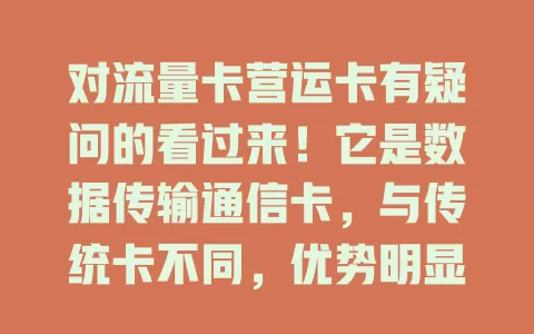 对流量卡营运卡有疑问的看过来！它是数据传输通信卡，与传统卡不同，优势明显，选时要考虑多因素，能满足多样网络需求，助你畅享移动互联网便利