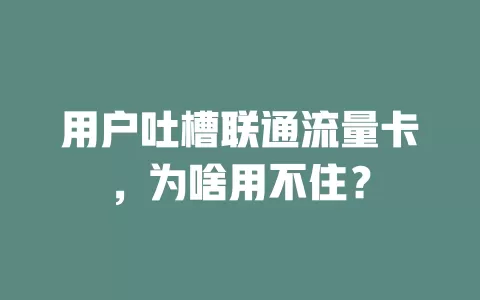 用户吐槽联通流量卡，为啥用不住？