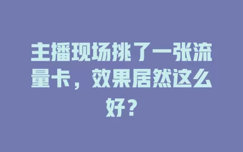 主播现场挑了一张流量卡，效果居然这么好？
