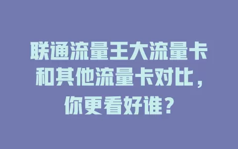 联通流量王大流量卡和其他流量卡对比，你更看好谁？