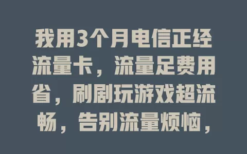 我用3个月电信正经流量卡，流量足费用省，刷剧玩游戏超流畅，告别流量烦恼，你也快来试试！