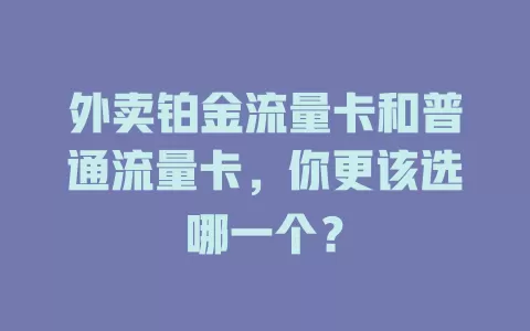 外卖铂金流量卡和普通流量卡，你更该选哪一个？