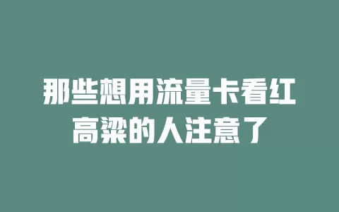 那些想用流量卡看红高粱的人注意了