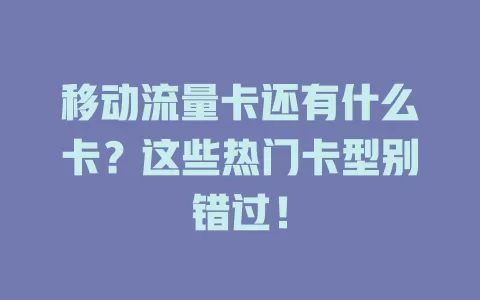 移动流量卡还有什么卡？这些热门卡型别错过！
