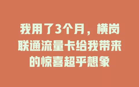 我用了3个月，横岗联通流量卡给我带来的惊喜超乎想象
