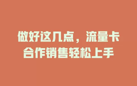 做好这几点，流量卡合作销售轻松上手