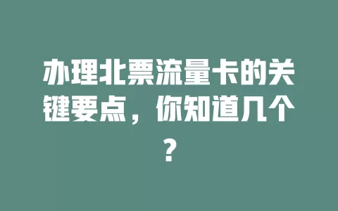 办理北票流量卡的关键要点，你知道几个？