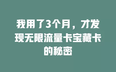 我用了3个月，才发现无限流量卡宝藏卡的秘密