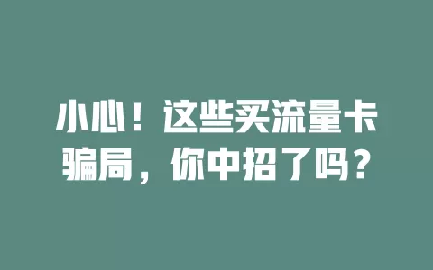 小心！这些买流量卡骗局，你中招了吗？