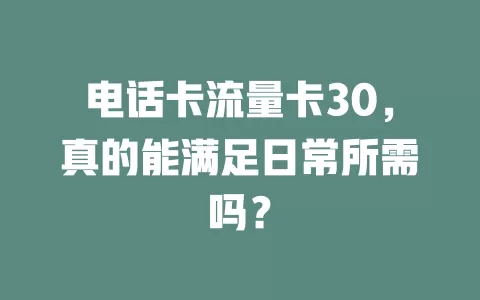 电话卡流量卡30，真的能满足日常所需吗？