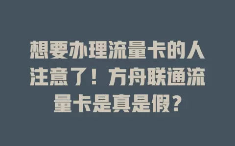 想要办理流量卡的人注意了！方舟联通流量卡是真是假？