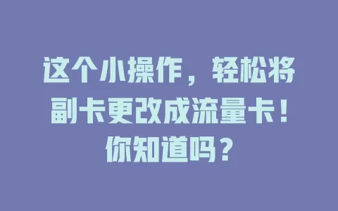 这个小操作，轻松将副卡更改成流量卡！你知道吗？