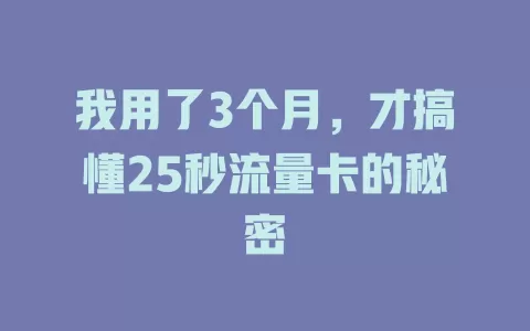 我用了3个月，才搞懂25秒流量卡的秘密