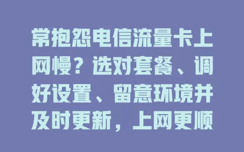 常抱怨电信流量卡上网慢？选对套餐、调好设置、留意环境并及时更新，上网更顺畅！