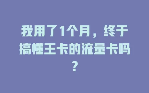 我用了1个月，终于搞懂王卡的流量卡吗？