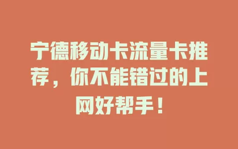 宁德移动卡流量卡推荐，你不能错过的上网好帮手！