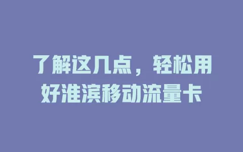 了解这几点，轻松用好淮滨移动流量卡