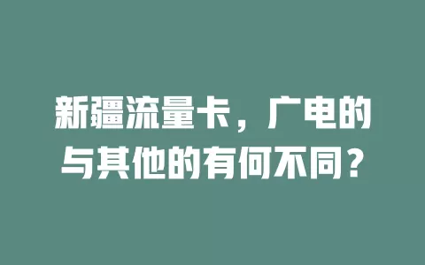 新疆流量卡，广电的与其他的有何不同？