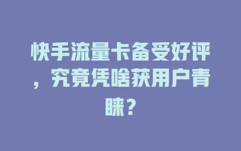 快手流量卡备受好评，究竟凭啥获用户青睐？