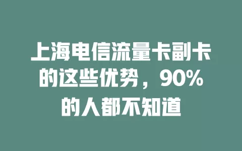 上海电信流量卡副卡的这些优势，90%的人都不知道