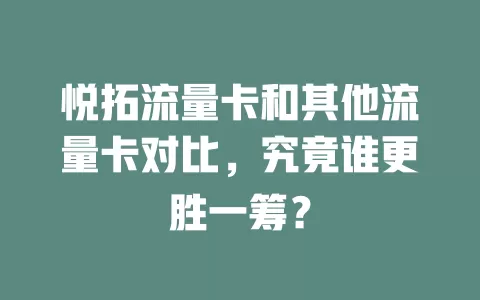 悦拓流量卡和其他流量卡对比，究竟谁更胜一筹？