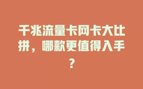 千兆流量卡网卡大比拼，哪款更值得入手？