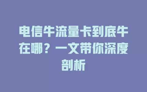 电信牛流量卡到底牛在哪？一文带你深度剖析