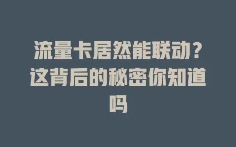 流量卡居然能联动？这背后的秘密你知道吗