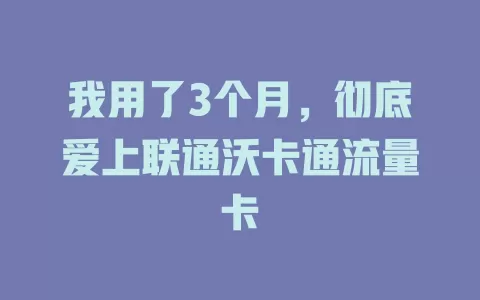 我用了3个月，彻底爱上联通沃卡通流量卡